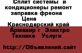 Сплит-системы  и кондиционеры,ремонт, заправка фреона. › Цена ­ 1 000 - Краснодарский край, Армавир г. Электро-Техника » Услуги   